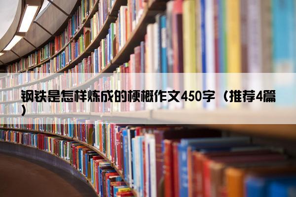 钢铁是怎样炼成的梗概作文450字（推荐4篇）