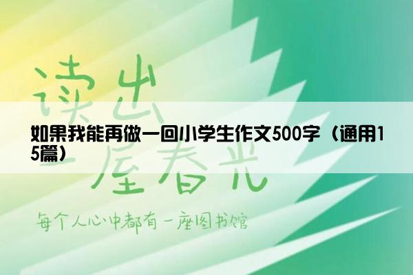 如果我能再做一回小学生作文500字（通用15篇）