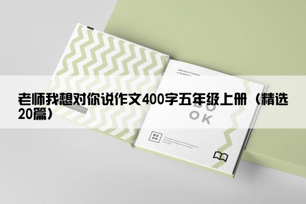 老师我想对你说作文400字五年级上册（精选20篇）