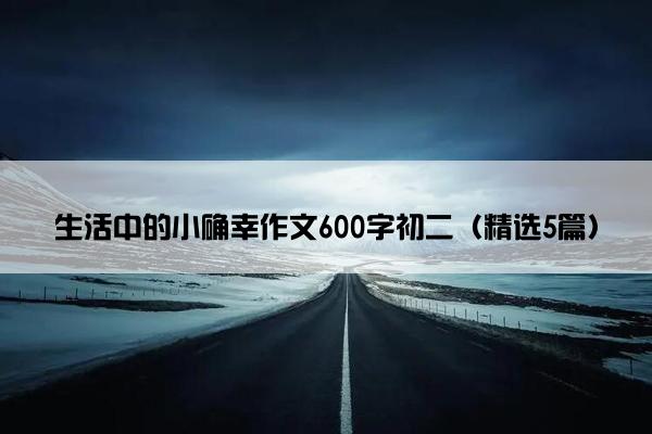 生活中的小确幸作文600字初二（精选5篇）