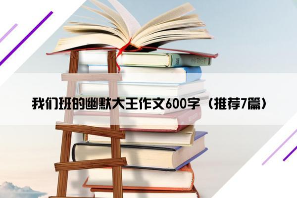 我们班的幽默大王作文600字（推荐7篇）