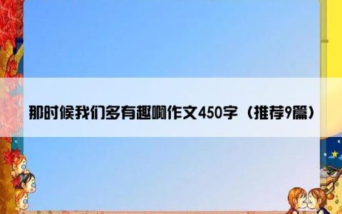 那时候我们多有趣啊作文450字（推荐9篇）