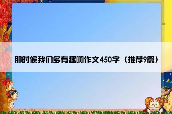 那时候我们多有趣啊作文450字（推荐9篇）