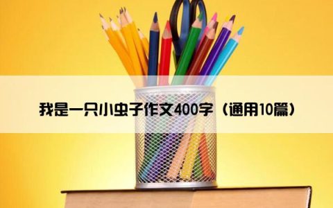 我是一只小虫子作文400字（通用10篇）