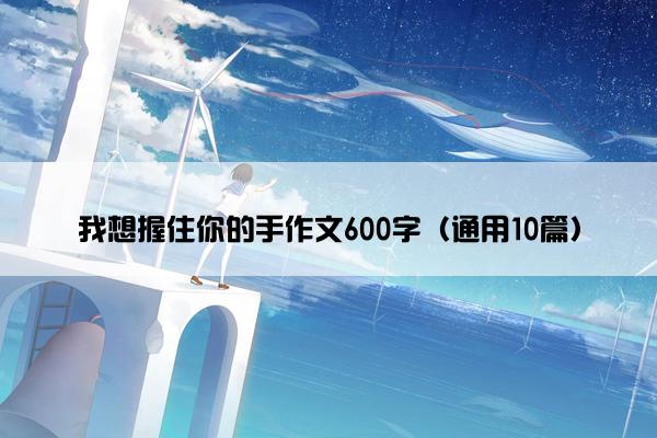 我想握住你的手作文600字（通用10篇）