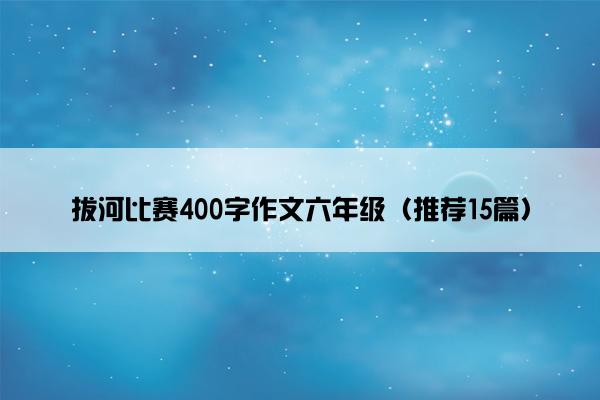 拔河比赛400字作文六年级（推荐15篇）