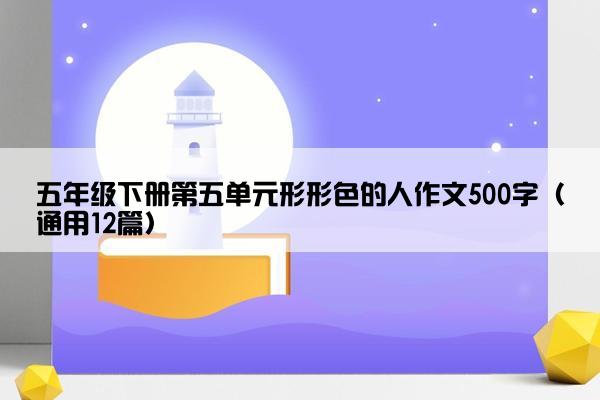 五年级下册第五单元形形色的人作文500字（通用12篇）