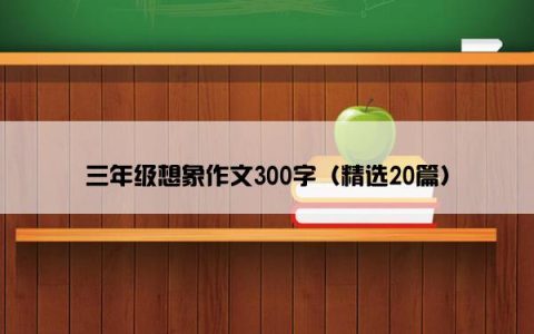 三年级想象作文300字（精选20篇）