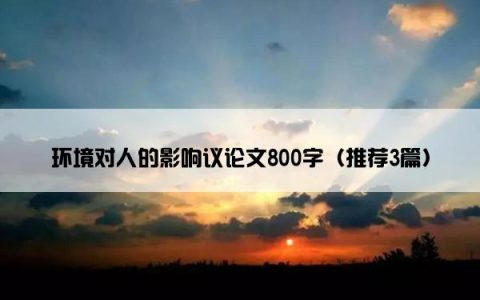 环境对人的影响议论文800字（推荐3篇）