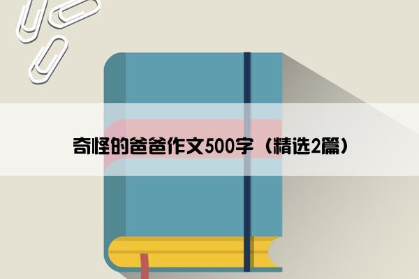 奇怪的爸爸作文500字（精选2篇）