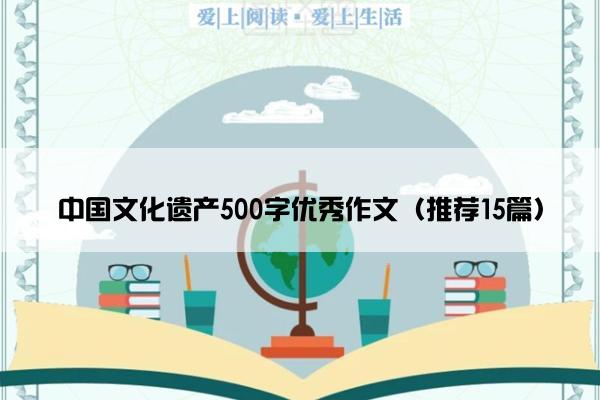 中国文化遗产500字优秀作文（推荐15篇）