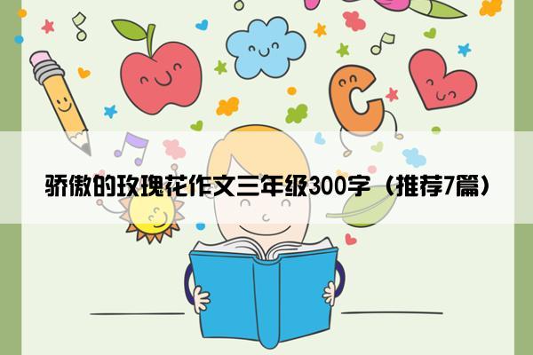 骄傲的玫瑰花作文三年级300字（推荐7篇）