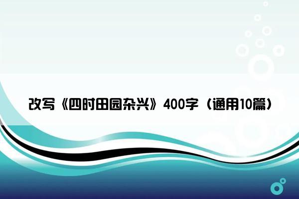 改写《四时田园杂兴》400字（通用10篇）