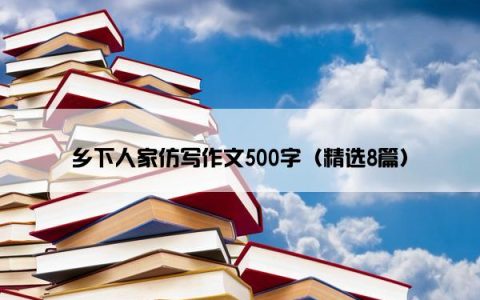 乡下人家仿写作文500字（精选8篇）