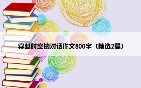 穿越时空的对话作文800字（精选2篇）