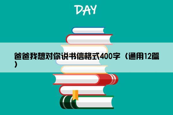 爸爸我想对你说书信格式400字（通用12篇）