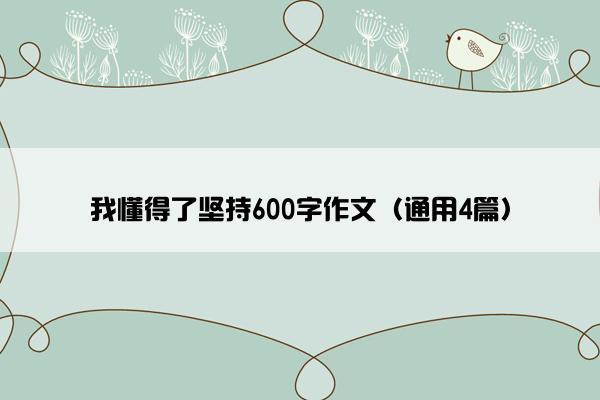 我懂得了坚持600字作文（通用4篇）