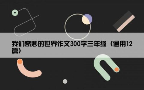 我们奇妙的世界作文300字三年级（通用12篇）
