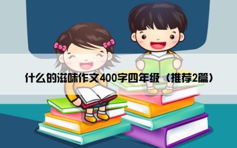 什么的滋味作文400字四年级（推荐2篇）
