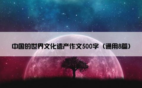 中国的世界文化遗产作文500字（通用8篇）