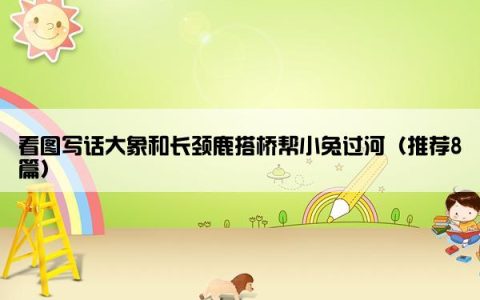 看图写话大象和长颈鹿搭桥帮小兔过河（推荐8篇）