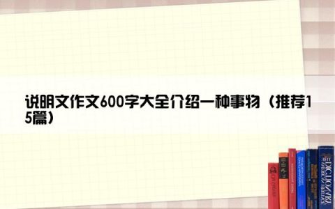 说明文作文600字大全介绍一种事物（推荐15篇）