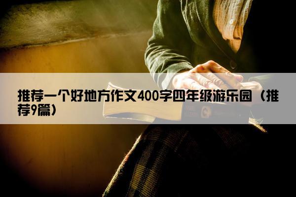 推荐一个好地方作文400字四年级游乐园（推荐9篇）