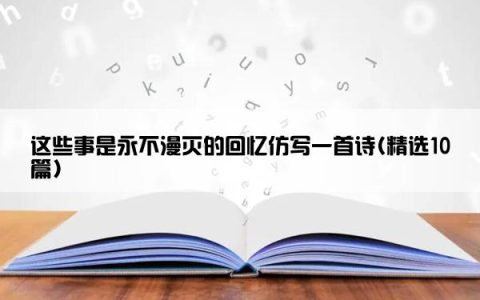 这些事是永不漫灭的回忆仿写一首诗(精选10篇)