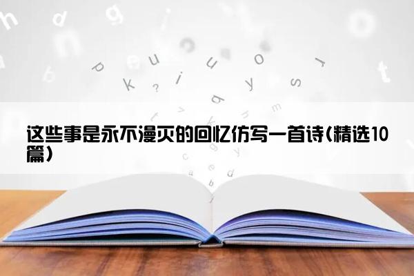 这些事是永不漫灭的回忆仿写一首诗(精选10篇)