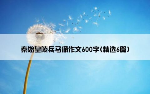 秦始皇陵兵马俑作文600字(精选6篇)
