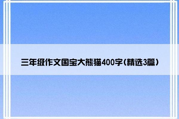 三年级作文国宝大熊猫400字(精选3篇)