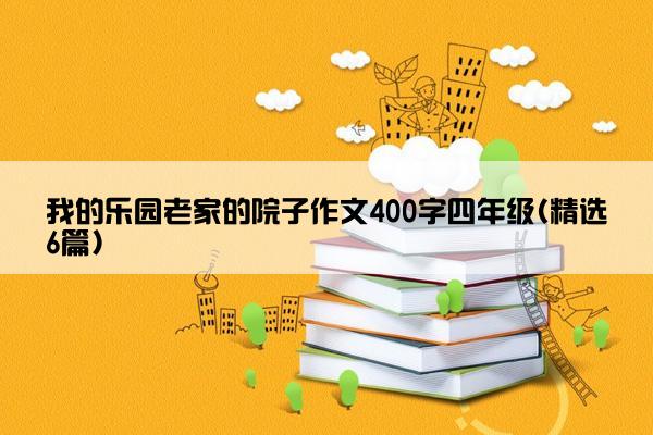 我的乐园老家的院子作文400字四年级(精选6篇)