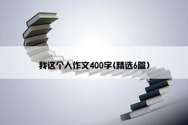 我这个人作文400字(精选6篇)