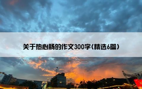 关于热心肠的作文300字(精选6篇)