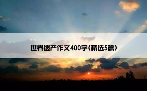 世界遗产作文400字(精选5篇)