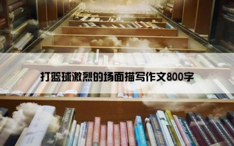 打篮球激烈的场面描写作文800字