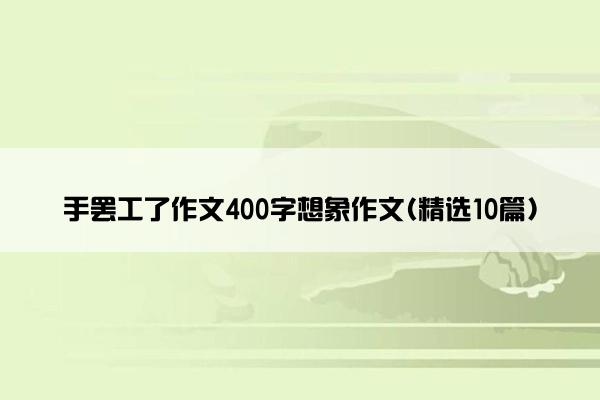 手罢工了作文400字想象作文(精选10篇)