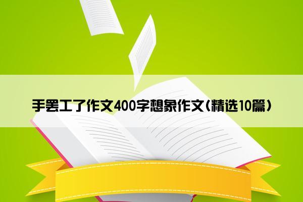 手罢工了作文400字想象作文(精选10篇)