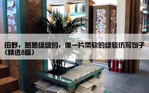 田野，葱葱绿绿的，像一片柔软的绿毯仿写句子(精选8篇)