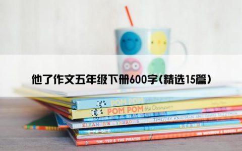 他了作文五年级下册600字(精选15篇)