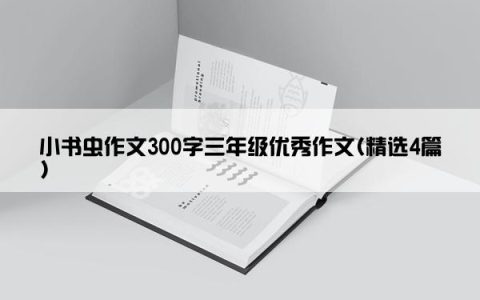 小书虫作文300字三年级优秀作文(精选4篇)