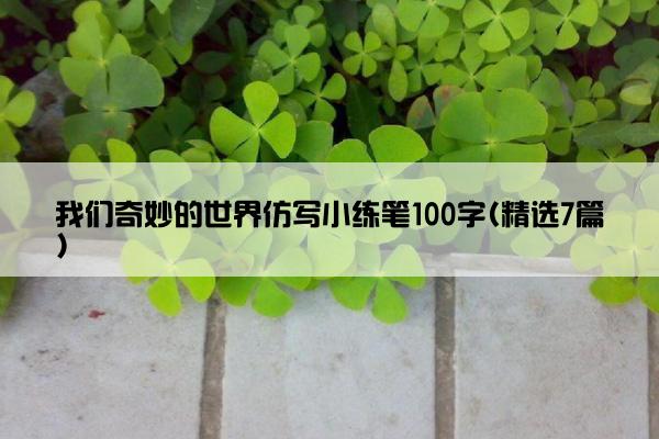 我们奇妙的世界仿写小练笔100字(精选7篇)