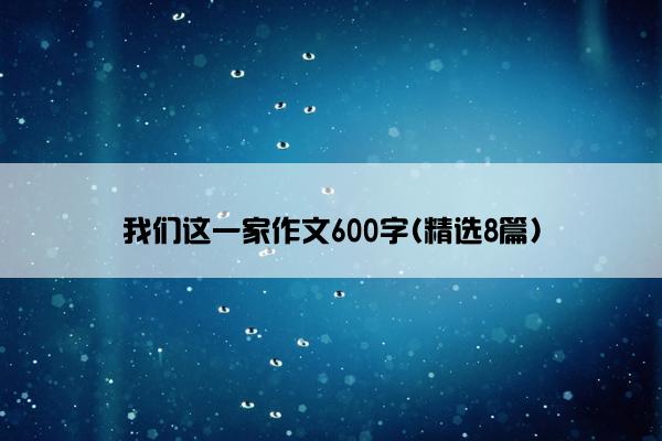 我们这一家作文600字(精选8篇)