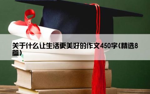 关于什么让生活更美好的作文450字(精选8篇)