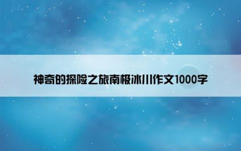 神奇的探险之旅南极冰川作文1000字