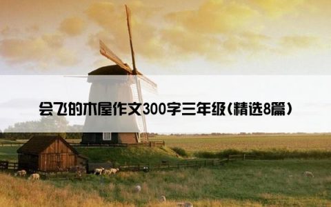 会飞的木屋作文300字三年级(精选8篇)