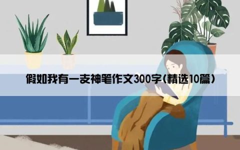 假如我有一支神笔作文300字(精选10篇)