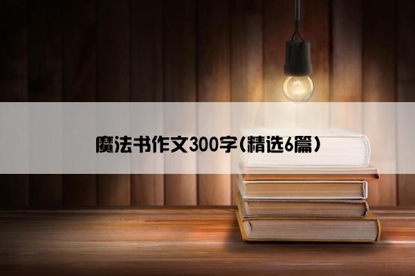 魔法书作文300字(精选6篇)