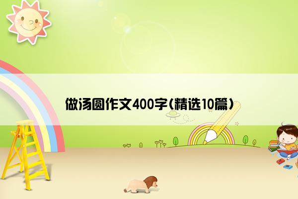 做汤圆作文400字(精选10篇)