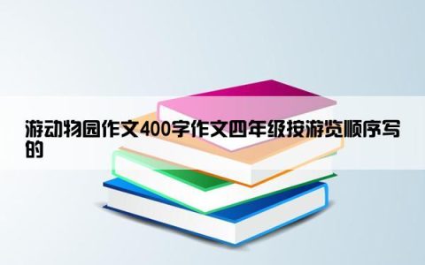 游动物园作文400字作文四年级按游览顺序写的